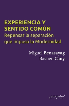 EXPERIENCIA Y SENTIDO COMUN. REPENSAR LA SEPARACION QUE IMPUSO LA MODERNIDAD / Benasayag, Miguel