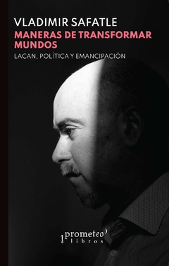 MANERAS DE TRANSFORMAR MUNDOS: LACAN, POLÍTICA Y EMANCIPACIÓN / Vladimir Safatle