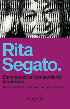 ESCENAS DE UN PENSAMIENTO INCÓMODO: Género, Violencia y Cultura en una óptica decolonial / Rita Segato