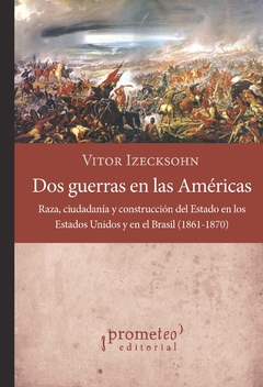 Dos guerras en las américas. Raza, ciudadanía y construcción del Estado en los Estados Unidos y en el Brasil, 1861-1870 / Vitor Izecksohn - comprar online