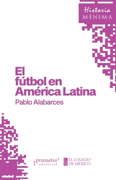 Historia mínima de El fútbol en América Latina / Pablo Alabarces