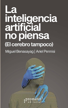 LA INTELIGENCIA ARTIFICIAL NO PIENSA (EL CEREBRO TAMPOCO) / Miguel Benasayag - Ariel Pennisi