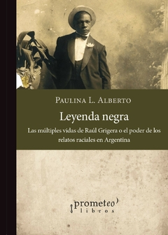 Leyenda negra. Las múltiples vidas de Raúl Grigera o el poder de los relatos raciales en Argentina / Paulina L. Alberto (PREVENTA) - comprar online
