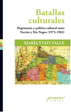 Batallas culturales. Hegemonía y política cultural entre Nación y RíoNegro (1973-1983) / Valle, María Ytati