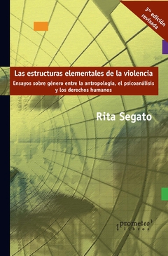 Las estructuras elementales de la violencia. Ensayos sobre género entre la antropología, el psicoanálisis y los derechos humanos / Rita Segato - comprar online