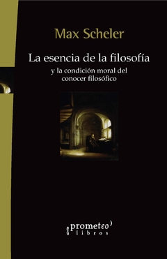 La esencia de la filosofía y la condición moral del conocer filosófico / Max Scheler