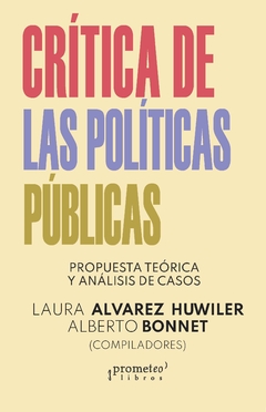 Crítica de las políticas públicas. Propuesta teórica y análisis de casos / Compilación de Alberto Bonnet ; Laura Álvarez Huwiler