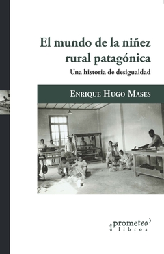 MUNDO DE LA NIÑEZ RURAL PATAGONICA, EL. Una historia de desigualdades / MASES ENRIQUE HUGO