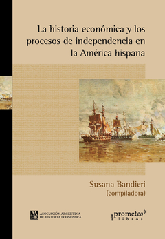 La historia económica y los procesos de independencia en la América hispana / Susana Bandieri