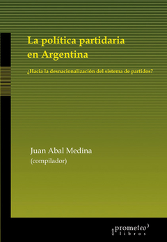 POLITICA PARTIDARIA EN ARGENTINA, LA. ¿Hacia la desnacionalizacion del sistema de partidos? / ABAL MEDINA JUAN MANUEL