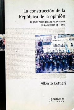 La construcción de la república de la opinión. Buenos Aires frente al interior en la década de 1850 / Lettieri, Alberto