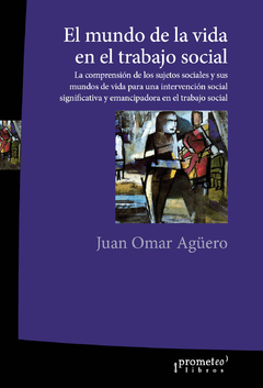 MUNDO DE LA VIDA EN EL TRABAJO SOCIAL, EL, La comprension de los sujetos sociales / AGUERO JUAN OMAR