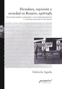 DICTADURA, REPRESION Y SOCIEDAD EN ROSARIO, 1976/1983 / AGUILA GABRIELA