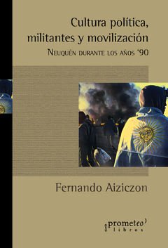 Cultura política, militantes y movilización. Neuquén durante los años 90 / Fernando Aiziczon