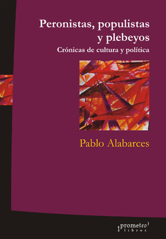 PERONISTAS, POPULISTAS Y PLEBEYOS. Cronicas de cultura y politica / ALABARCES PABLO