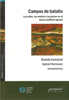 CAMPOS DE BATALLA. Las rutas, los medios y las plazas en el conflicto agrario / ARONSKIND RICARDO , VOMMARO GABRIEL