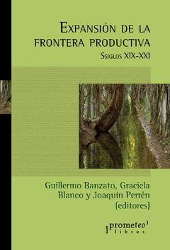 Expansión de la frontera productiva. Siglos XIX-XXI / Banzato Guillermo ; Graciela Blanco ; Joaquín Perren