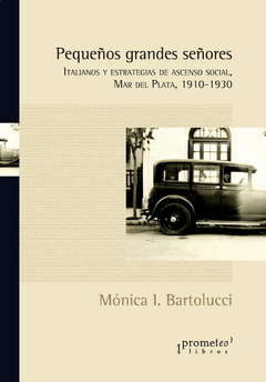 PEQUEÑOS GRANDES SEÑORES. Italianos y estrategias de ascenso social Mar del Plata 1910-1930 / BARTOLUCCI MONICA
