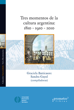 TRES MOMENTOS DE LA CULTURA ARGENTINA: 1810-1910-2010 / BATTICUORE GRACIELA , GAYOL SANDRA