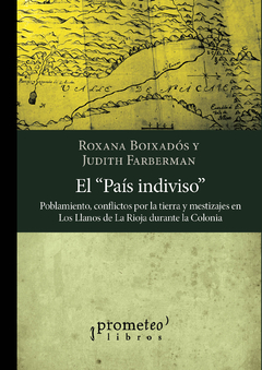El país indiviso. Poblamiento, conflictos por la tierra y mestizajes en Los Llanos de La Rioja durante la Colonia / Roxana Boixadós ; Judith Faberman