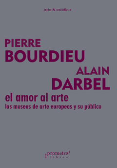 El amor al arte. Los museos de arte europeos y su público / Pierre Bourdieu ; Alain Darbel