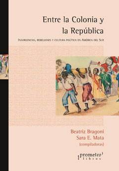 ENTRE LA COLONIA Y LA REPUBLICA. Insurgencia, rebeliones y cultura politica en Aca del Sur / BRAGONI BEATRIZ , MATA SARA