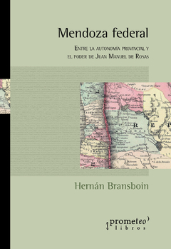 MENDOZA FEDERAL. Entre la autonomia provincial y el poder de Rosas / BRANSBOIN HERNAN
