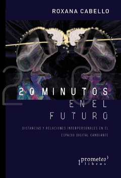 20 minutos en el futuro. Distancias y relaciones interpersonales en el espacio digital / Cabello, Roxana