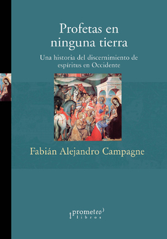 PROFETAS EN NINGUNA TIERRA. Una historia del discernimiento de espiritus en occidente / CAMPAGNE FABIAN ALEJANDRO