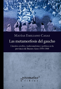 METAMORFOSIS DEL GAUCHO, LAS. Circulos criollos, tradicionalistas y politica / CASAS MATIAS EMILIANO