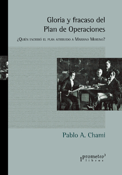 Gloria y fracaso del Plan de Operaciones. ¿Quién escribió el plan atribuido a Mariano Moreno? / Chami, Pablo A.