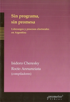 SIN PROGRAMA, SIN PROMESA. Liderazgos y procesos electorales en Argentina / CHERESKY ISIDORO , ANUNZIATA ROCIO