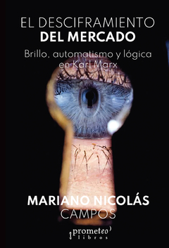 DESCIFRAMIENTO DEL MERCADO, EL. Brillo, automatismo y logica en Marx / CAMPOS MARIANO NICOLAS