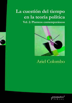 CUESTION DEL TIEMPO EN TEORIA POLITICA. VOL 2. Planteos contemporaneos / COLOMBO ARIEL