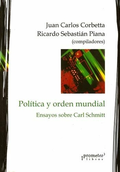 POLITICA Y ORDEN MUNDIAL. Ensayos sobre Carl Schmitt / CORBETTA JUAN CARLOS , PIANA RICARDO