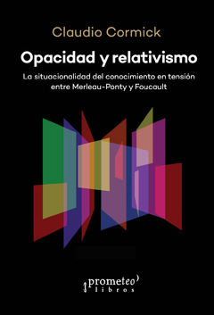 OPACIDAD Y RELATIVISMO. La situacionalidad del conocimiento en tension: Merleau Ponty y Foucault / x