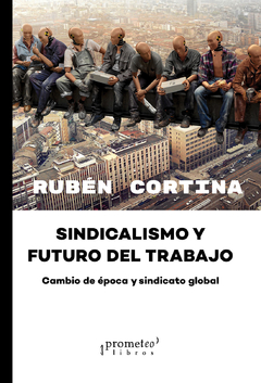 SINDICALISMO Y FUTURO DEL TRABAJO. Cambio de epoca y sindicato global / CORTINA RUBEN