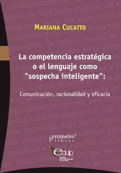 COMPETENCIA ESTRATEGICA O EL LENGUAJE COMO "SOSPECHA INTELIGENTE": Comunicación, racionalidad / CUCATTO MARIANA
