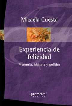 EXPERIENCIA DE FELICIDAD. Memoria, historia y politica / CUESTA MICAELA