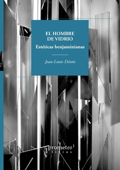 HOMBRE DE VIDRIO, EL. Esteticas benjaminianas / DEOTTE JEAN-LOUIS