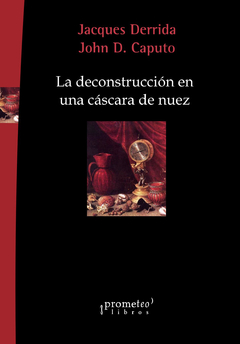 La deconstrucción en una cáscara de nuez / Jacques Derrida y John D. Caputo