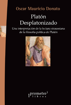 Platón desplatonizado. Una interpretación de la lectura straussiana de la filosofía política de Platón / Oscar Mauricio Donato