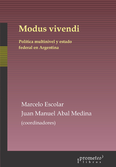 MODUS VIVENDI. Politica multinivel y estado federal en Argentina / ESCOLAR MARCELO , ABAL MEDINA JUAN MANUEL