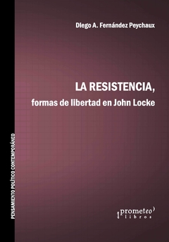 RESISTENCIA, LA. Formas de libertad en John Locke / FERNANDEZ PEYCHAUX DIEGO