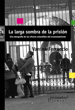 LARGA SOMBRA DE LA PRISION, LA. Etnografia de los efectos extendidos del encarcelamiento / FERRECCIO VANINA