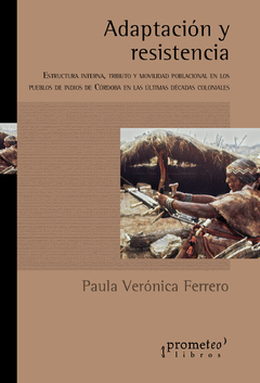 Adaptación y resistencia. Estructura interna, tributo y movilidad poblacional en los pueblos de indios de Córdoba en las últimas décadas coloniales / Ferrero, Paula Verónica