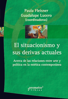 SITUACIONISMO Y SUS DERIVAS ACTUALES, EL . Acerca de las relaciones entre arte y politica / FLEISNER PAULA , LUCERO GUADALUPE