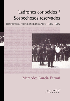 Ladrones conocidos / sospechosos reservados. Identificación policial en Buenos Aires, 1880-1905 / García Ferrari, Mercedes