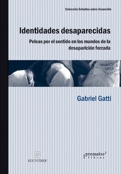 IDENTIDADES DESAPARECIDAS. Peleas por el entido en los mundos de la desaparicion forzada / GATTI GABRIEL