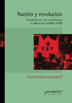 NACION Y REVOLUCION. Itinerarios de una controversia en argentina / GEORGIEFF GUILLERMINA